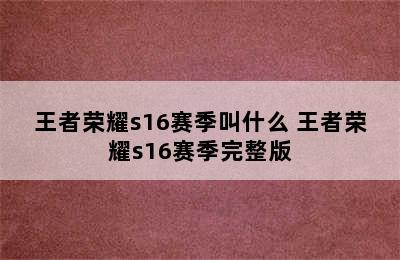 王者荣耀s16赛季叫什么 王者荣耀s16赛季完整版